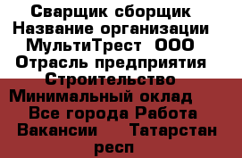 Сварщик-сборщик › Название организации ­ МультиТрест, ООО › Отрасль предприятия ­ Строительство › Минимальный оклад ­ 1 - Все города Работа » Вакансии   . Татарстан респ.